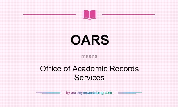 What does OARS mean? It stands for Office of Academic Records Services