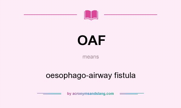 What does OAF mean? It stands for oesophago-airway fistula