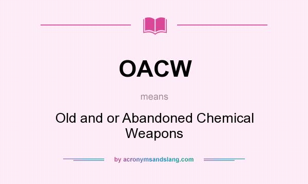 What does OACW mean? It stands for Old and or Abandoned Chemical Weapons