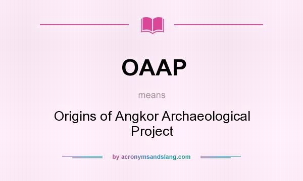 What does OAAP mean? It stands for Origins of Angkor Archaeological Project