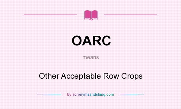 What does OARC mean? It stands for Other Acceptable Row Crops