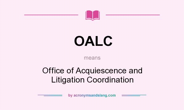 What does OALC mean? It stands for Office of Acquiescence and Litigation Coordination