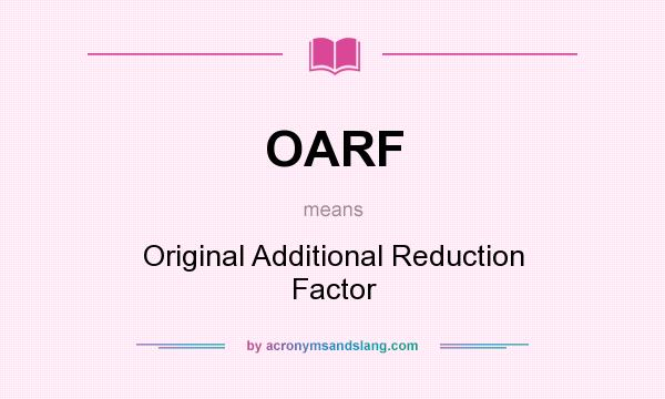 What does OARF mean? It stands for Original Additional Reduction Factor