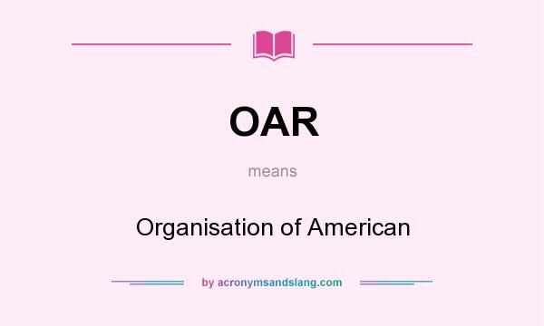 What does OAR mean? It stands for Organisation of American