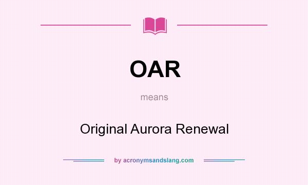 What does OAR mean? It stands for Original Aurora Renewal