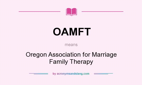 What does OAMFT mean? It stands for Oregon Association for Marriage Family Therapy
