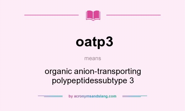 What does oatp3 mean? It stands for organic anion-transporting polypeptidessubtype 3