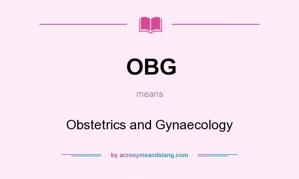 What does OBG mean? It stands for Obstetrics and Gynaecology
