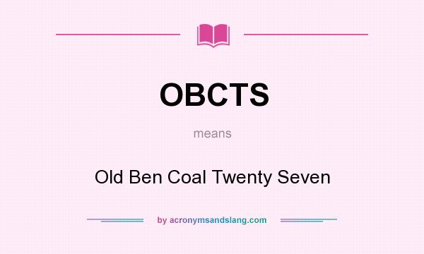 What does OBCTS mean? It stands for Old Ben Coal Twenty Seven