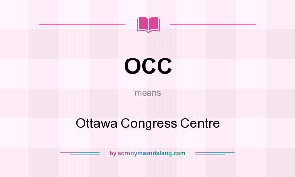 What does OCC mean? It stands for Ottawa Congress Centre