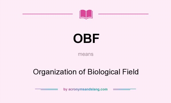 What does OBF mean? It stands for Organization of Biological Field