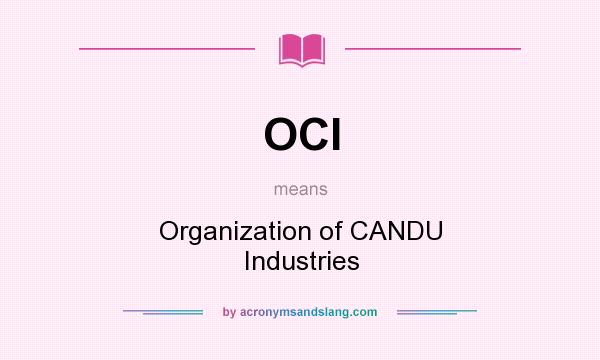 What does OCI mean? It stands for Organization of CANDU Industries