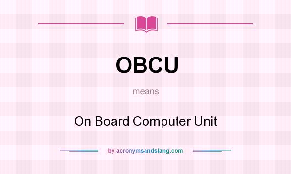 What does OBCU mean? It stands for On Board Computer Unit