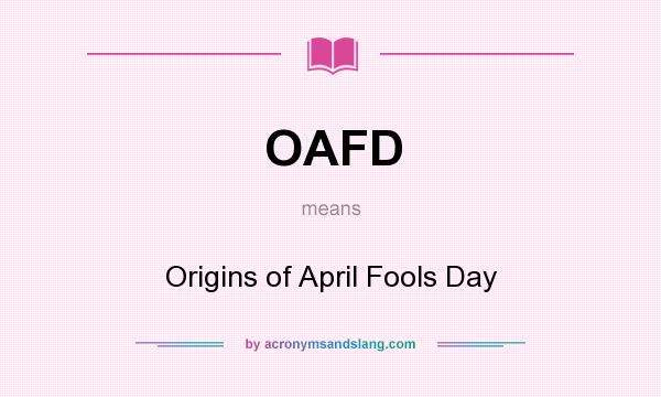 What does OAFD mean? It stands for Origins of April Fools Day