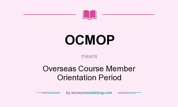 What does OCMOP mean? It stands for Overseas Course Member Orientation Period