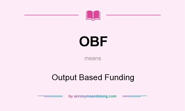 What does OBF mean? It stands for Output Based Funding