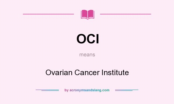What does OCI mean? It stands for Ovarian Cancer Institute