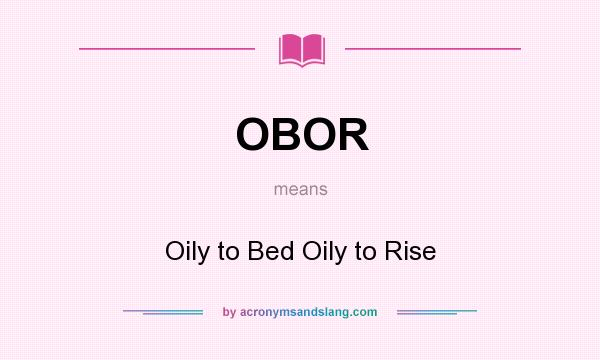 What does OBOR mean? It stands for Oily to Bed Oily to Rise
