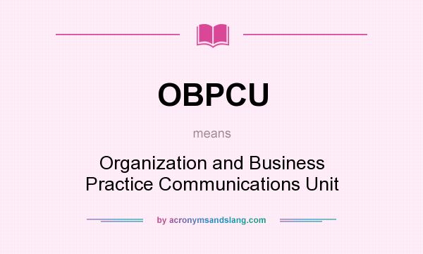 What does OBPCU mean? It stands for Organization and Business Practice Communications Unit