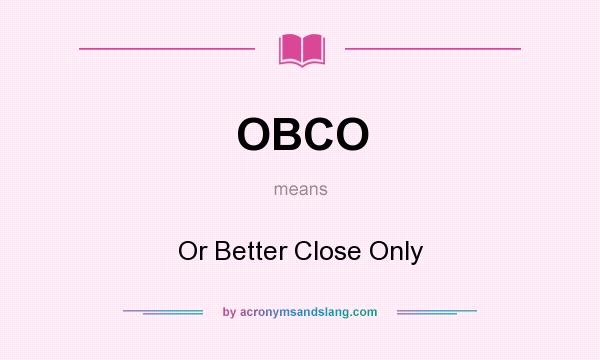 What does OBCO mean? It stands for Or Better Close Only