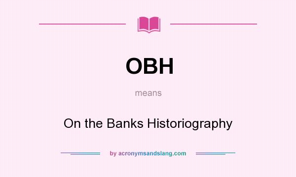 What does OBH mean? It stands for On the Banks Historiography