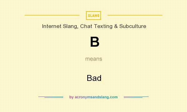 What does B mean? It stands for Bad