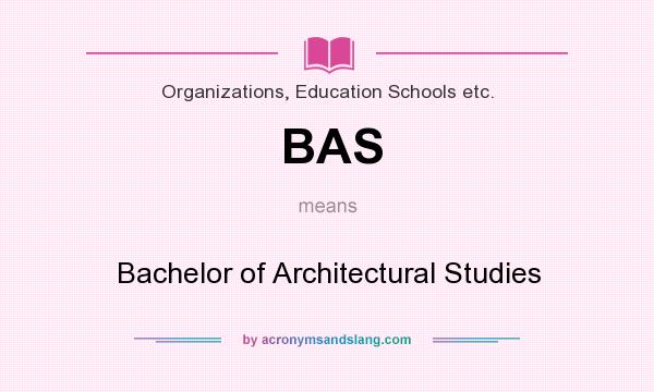 What does BAS mean? It stands for Bachelor of Architectural Studies