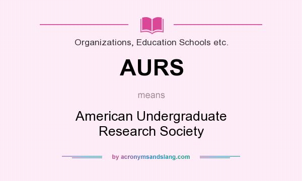 What does AURS mean? It stands for American Undergraduate Research Society