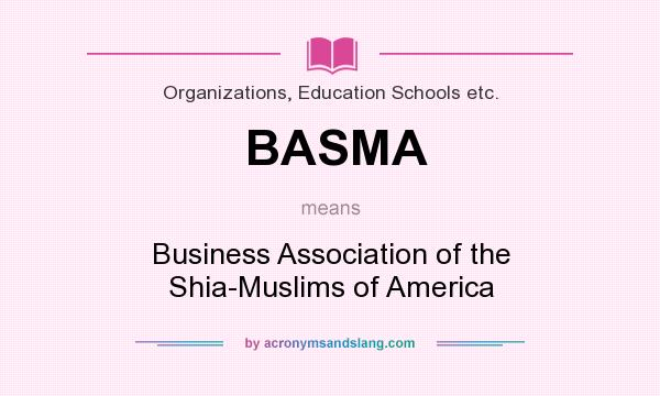 What does BASMA mean? It stands for Business Association of the Shia-Muslims of America