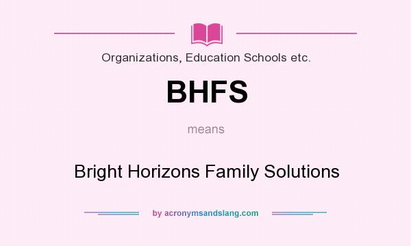 What does BHFS mean? It stands for Bright Horizons Family Solutions