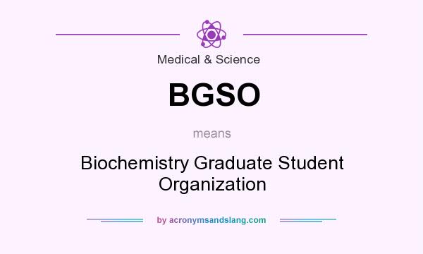 What does BGSO mean? It stands for Biochemistry Graduate Student Organization