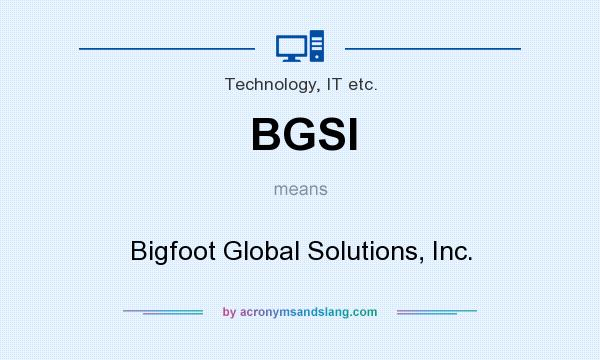 What does BGSI mean? It stands for Bigfoot Global Solutions, Inc.