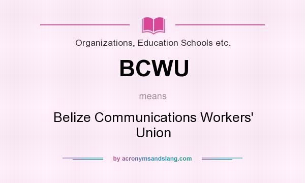 What does BCWU mean? It stands for Belize Communications Workers` Union