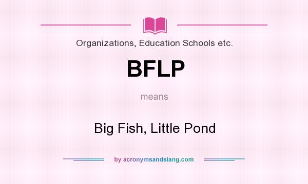 What does BFLP mean? It stands for Big Fish, Little Pond