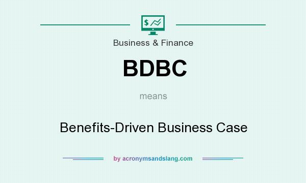 What does BDBC mean? It stands for Benefits-Driven Business Case