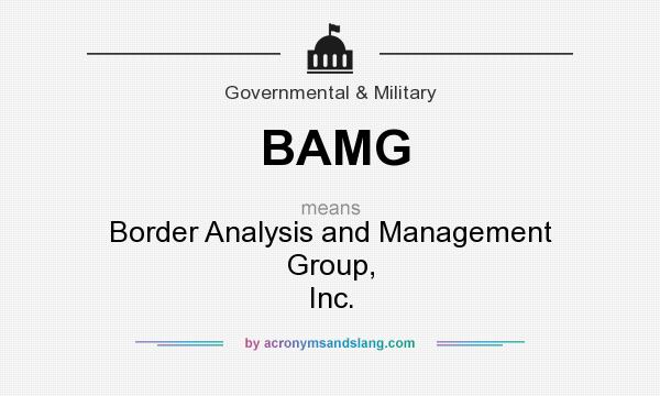 What does BAMG mean? It stands for Border Analysis and Management Group, Inc.