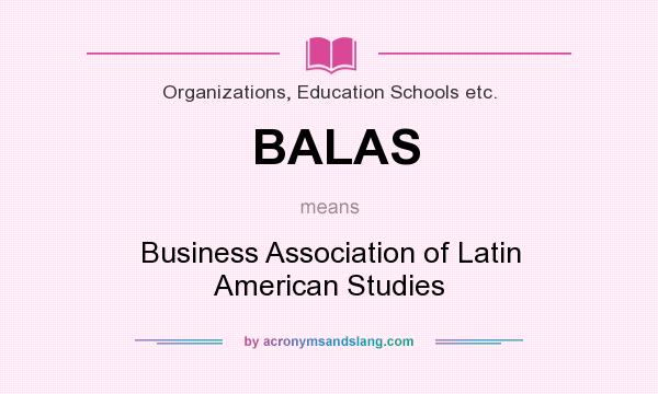 What does BALAS mean? It stands for Business Association of Latin American Studies