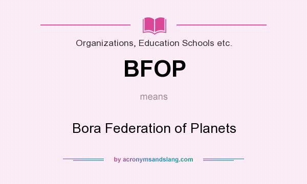 What does BFOP mean? It stands for Bora Federation of Planets