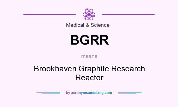 What does BGRR mean? It stands for Brookhaven Graphite Research Reactor