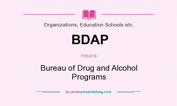 What does BDAP mean? It stands for Bureau of Drug and Alcohol Programs