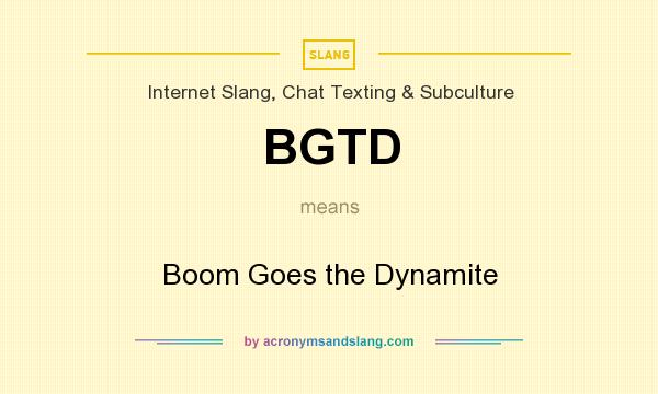 What does BGTD mean? It stands for Boom Goes the Dynamite