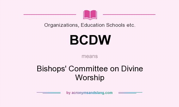 What does BCDW mean? It stands for Bishops` Committee on Divine Worship