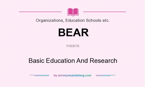What does BEAR mean? It stands for Basic Education And Research