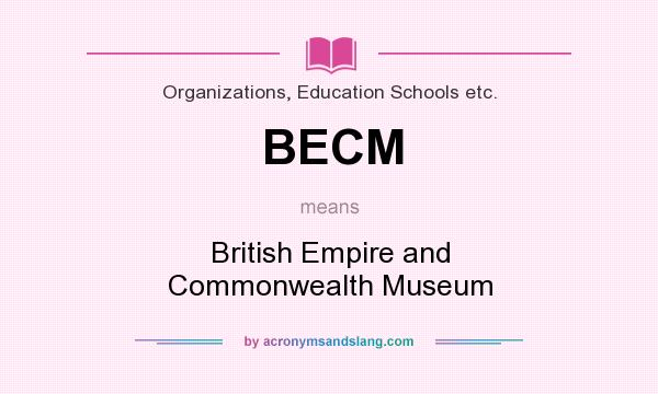 What does BECM mean? It stands for British Empire and Commonwealth Museum