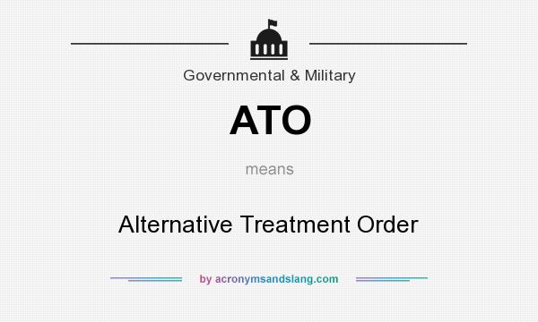 What does ATO mean? It stands for Alternative Treatment Order