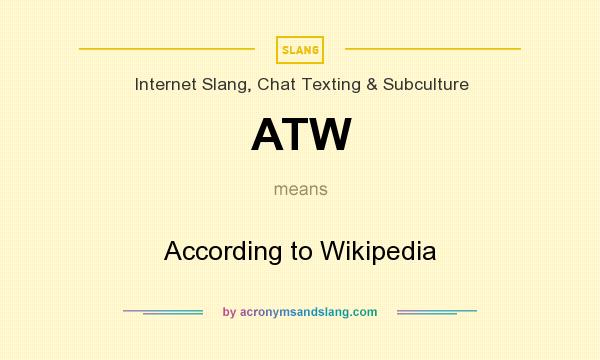 What does ATW mean? It stands for According to Wikipedia