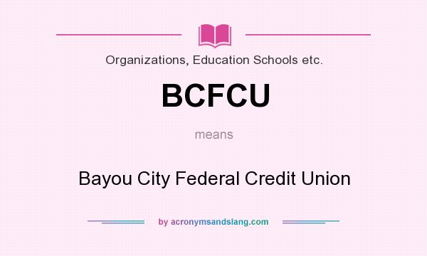 What does BCFCU mean? It stands for Bayou City Federal Credit Union
