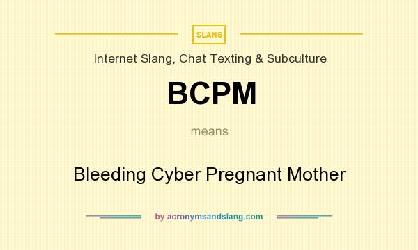 What does BCPM mean? It stands for Bleeding Cyber Pregnant Mother