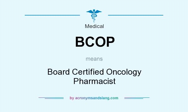 What does BCOP mean? It stands for Board Certified Oncology Pharmacist