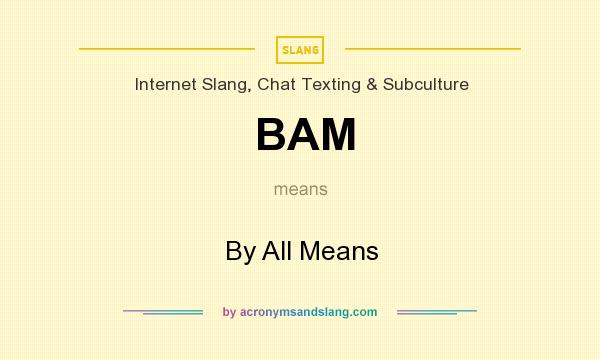 What does BAM mean? It stands for By All Means